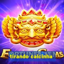 tirando calcinha